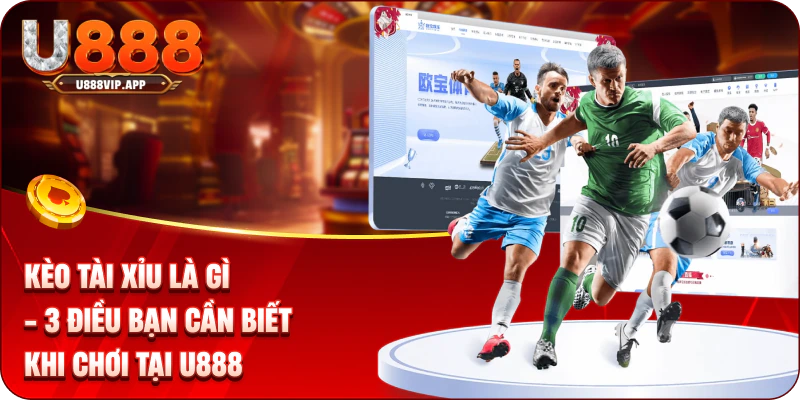 Kèo Tài Xỉu Là Gì - 3 Điều Bạn Cần Biết Khi Chơi Tại U888